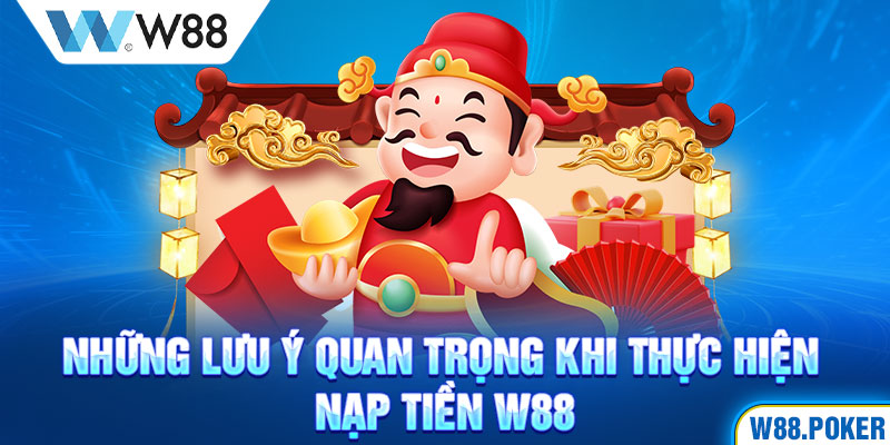 Những lưu ý quan trọng khi thực hiện nạp tiền W88