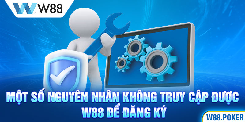 Một số nguyên nhân không truy cập được W88 để đăng ký 